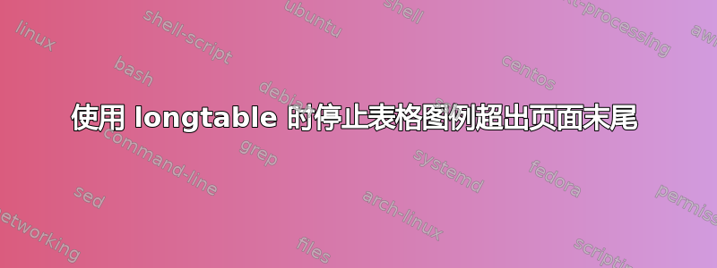 使用 longtable 时停止表格图例超出页面末尾