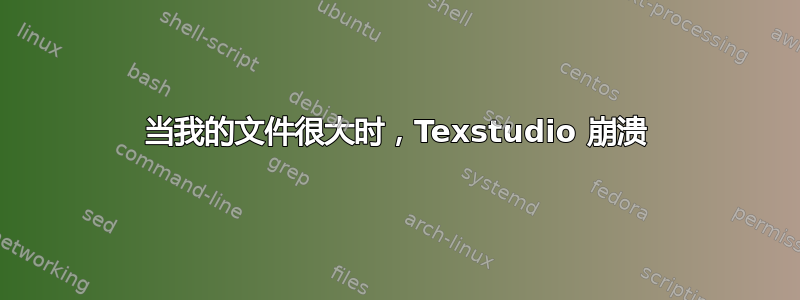 当我的文件很大时，Texstudio 崩溃