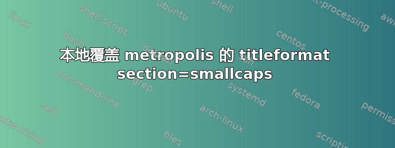 本地覆盖 metropolis 的 titleformat section=smallcaps