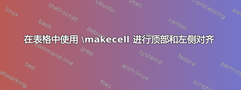 在表格中使用 \makecell 进行顶部和左侧对齐