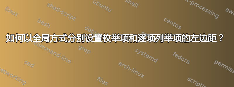 如何以全局方式分别设置枚举项和逐项列举项的左边距？