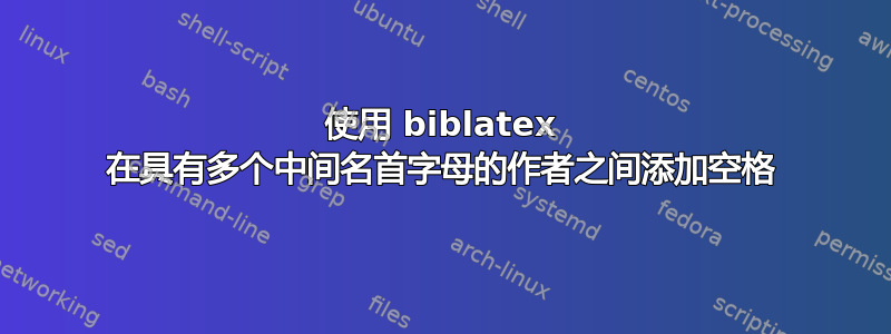 使用 biblatex 在具有多个中间名首字母的作者之间添加空格