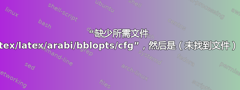 “缺少所需文件 tex/latex/arabi/bblopts/cfg”，然后是（未找到文件）