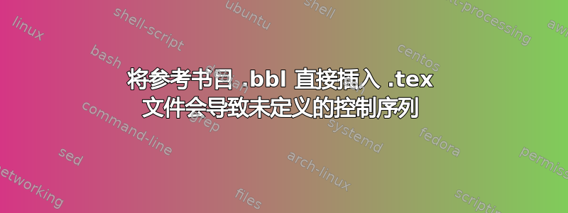 将参考书目 .bbl 直接插入 .tex 文件会导致未定义的控制序列