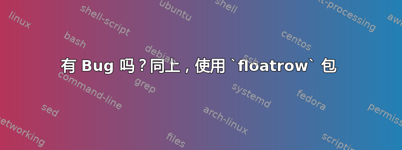 有 Bug 吗？同上，使用 `floatrow` 包