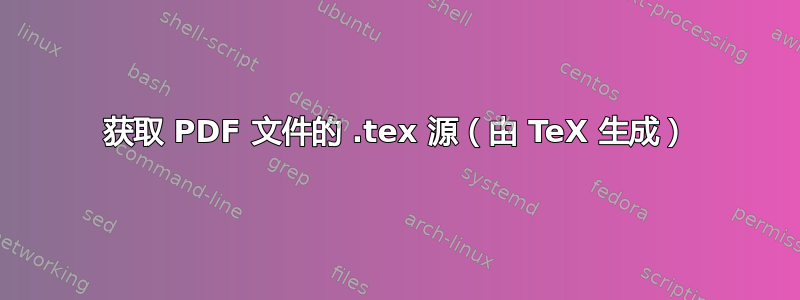 获取 PDF 文件的 .tex 源（由 TeX 生成）