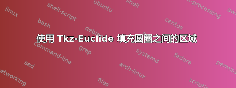 使用 Tkz-Euclide 填充圆圈之间的区域