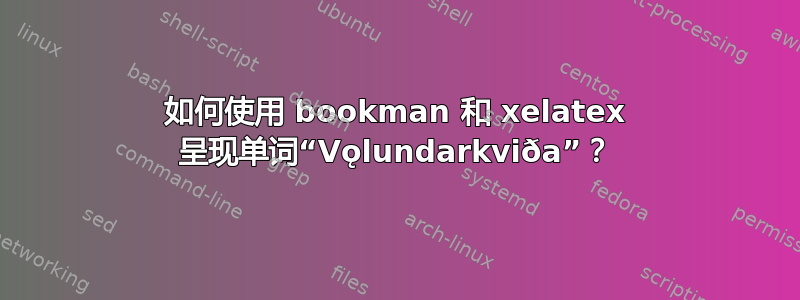 如何使用 bookman 和 xelatex 呈现单词“Vǫlundarkviða”？