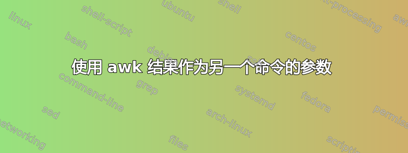 使用 awk 结果作为另一个命令的参数