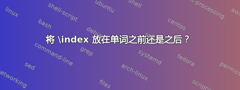 将 \index 放在单词之前还是之后？