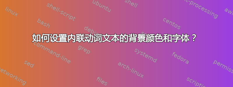 如何设置内联动词文本的背景颜色和字体？