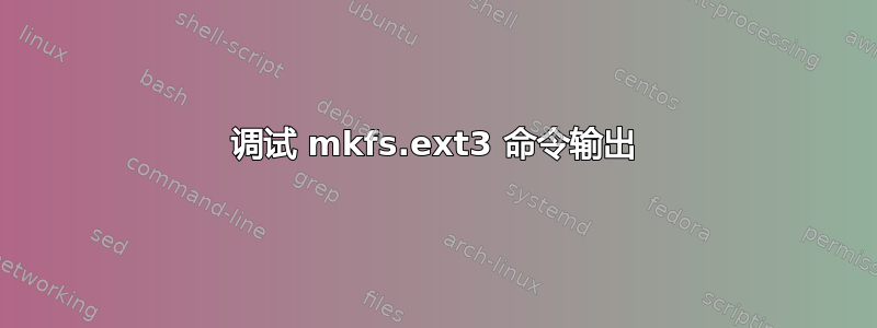 调试 mkfs.ext3 命令输出