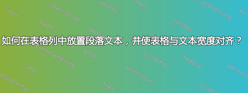 如何在表格列中放置段落文本，并使表格与文本宽度对齐？