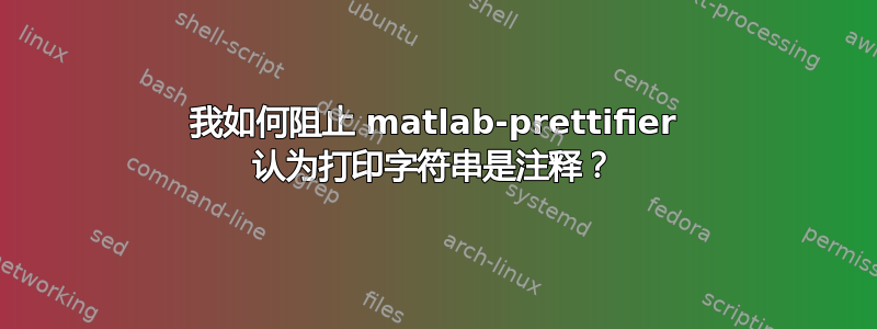 我如何阻止 matlab-prettifier 认为打印字符串是注释？