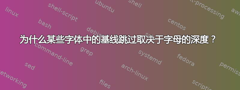 为什么某些字体中的基线跳过取决于字母的深度？