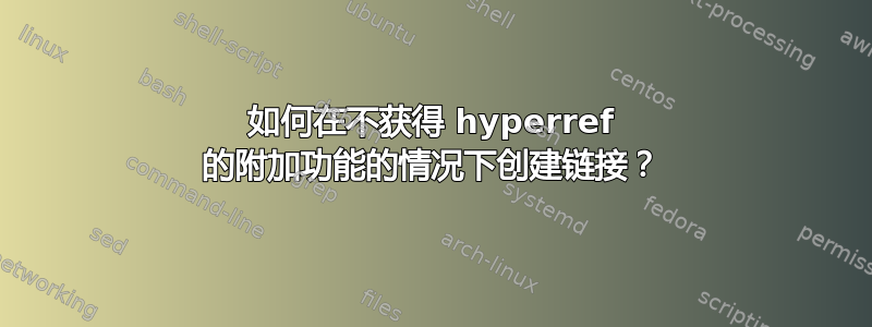 如何在不获得 hyperref 的附加功能的情况下创建链接？