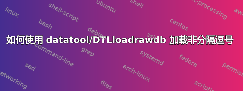 如何使用 datatool/DTLloadrawdb 加载非分隔逗号