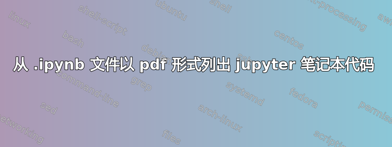 从 .ipynb 文件以 pdf 形式列出 jupyter 笔记本代码