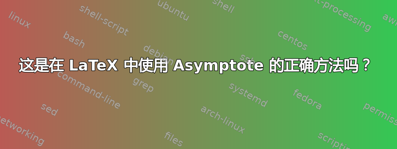 这是在 LaTeX 中使用 Asymptote 的正确方法吗？