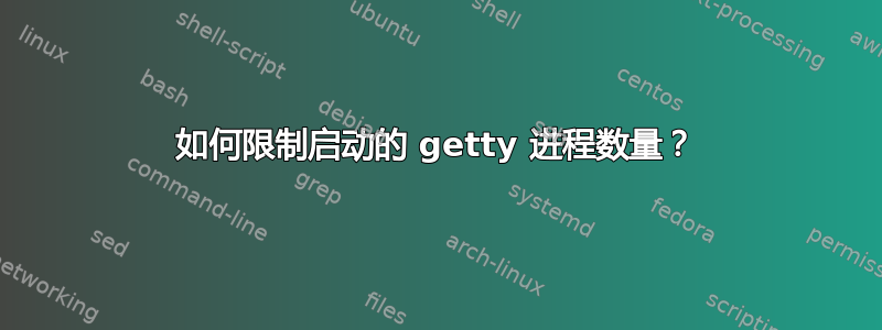 如何限制启动的 getty 进程数量？