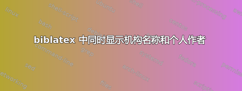 biblatex 中同时显示机构名称和个人作者