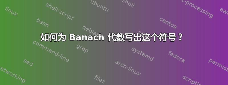 如何为 Banach 代数写出这个符号？