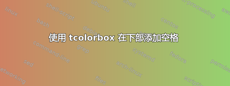 使用 tcolorbox 在下部添加空格