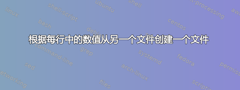 根据每行中的数值从另一个文件创建一个文件