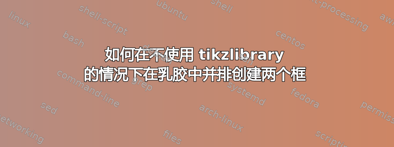 如何在不使用 tikzlibrary 的情况下在乳胶中并排创建两个框