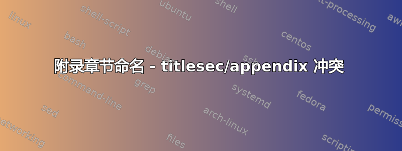 附录章节命名 - titlesec/appendix 冲突