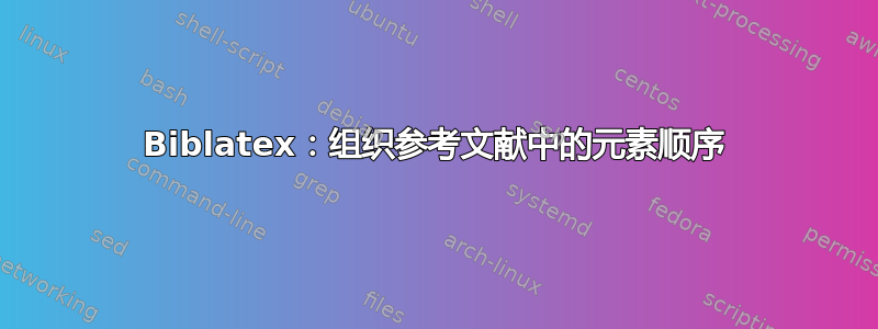 Biblatex：组织参考文献中的元素顺序