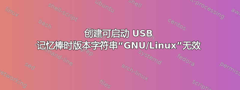 创建可启动 USB 记忆棒时版本字符串“GNU/Linux”无效