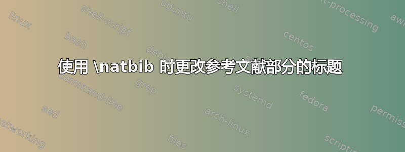 使用 \natbib 时更改参考文献部分的标题