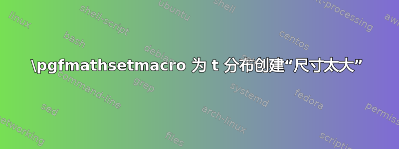 \pgfmathsetmacro 为 t 分布创建“尺寸太大”