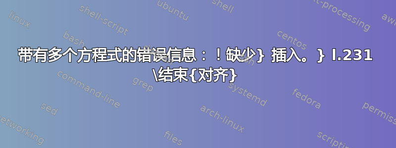 带有多个方程式的错误信息：！缺少} 插入。} l.231 \结束{对齐}