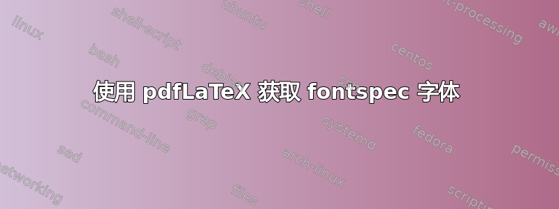 使用 pdfLaTeX 获取 fontspec 字体