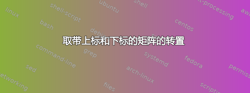 取带上标和下标的矩阵的转置