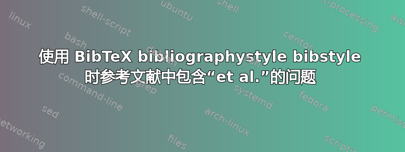 使用 BibTeX bibliographystyle bibstyle 时参考文献中包含“et al.”的问题