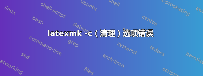 latexmk -c（清理）选项错误