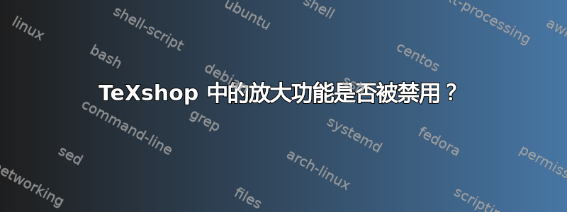 TeXshop 中的放大功能是否被禁用？