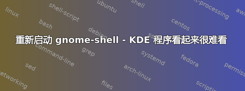 重新启动 gnome-shell - KDE 程序看起来很难看