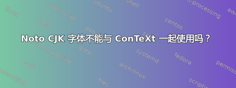 Noto CJK 字体不能与 ConTeXt 一起使用吗？