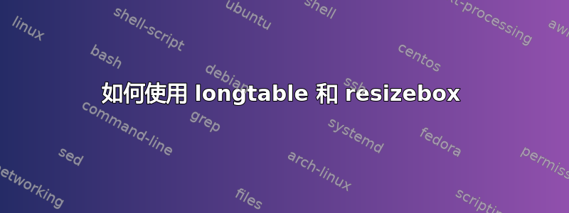 如何使用 longtable 和 resizebox