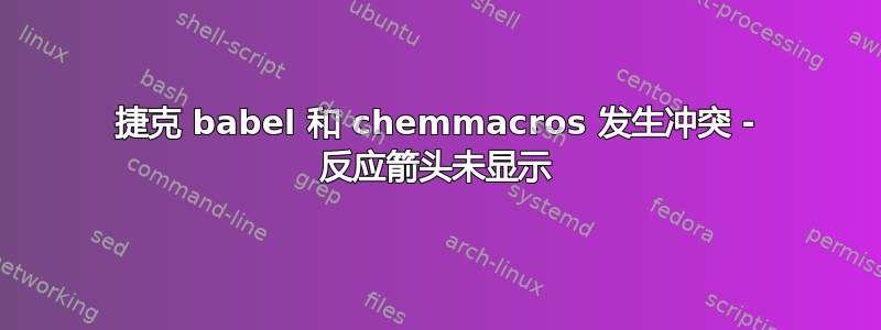 捷克 babel 和 chemmacros 发生冲突 - 反应箭头未显示