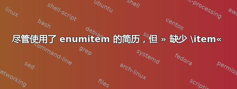 尽管使用了 enumitem 的简历，但 » 缺少 \item«