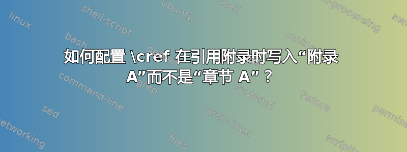 如何配置 \cref 在引用附录时写入“附录 A”而不是“章节 A”？