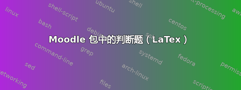 Moodle 包中的判断题（LaTex）