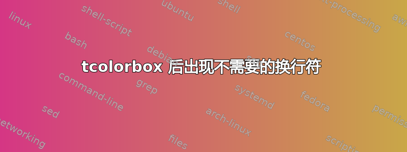 tcolorbox 后出现不需要的换行符