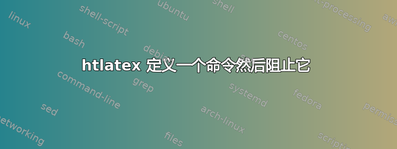 htlatex 定义一个命令然后阻止它