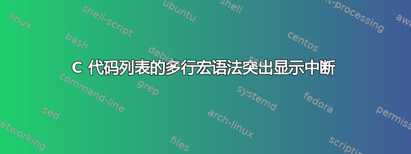 C 代码列表的多行宏语法突出显示中断